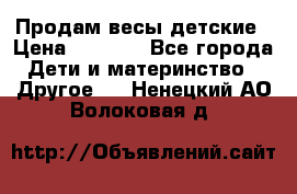 Продам весы детские › Цена ­ 1 500 - Все города Дети и материнство » Другое   . Ненецкий АО,Волоковая д.